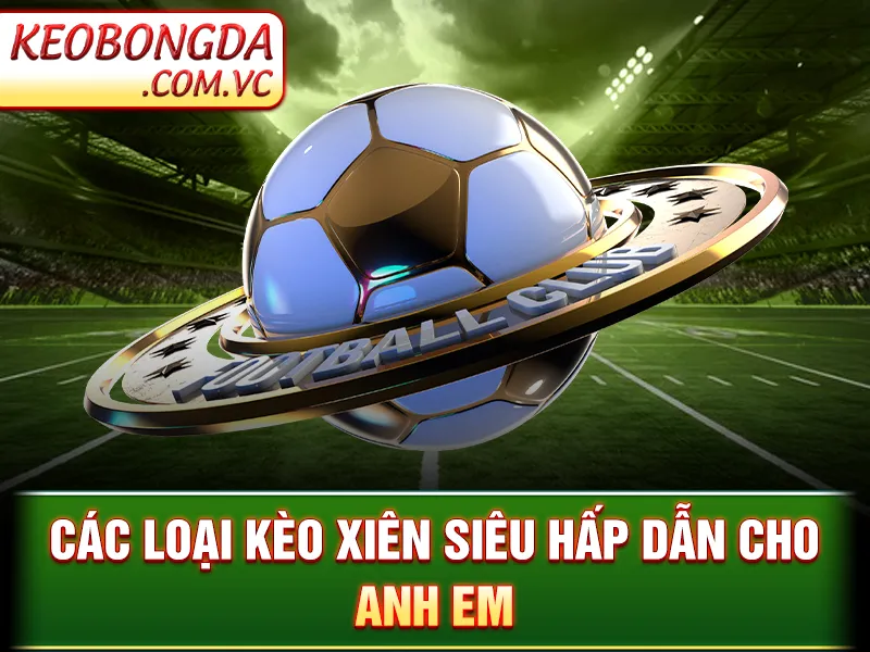 Kèo Cược Xiên - Cách Kết Hợp Kèo Hiệu Quả Trong 1 Vé Cược 4 Kèo Cược Xiên - Các loại kèo xiên siêu hấp dẫn cho anh em