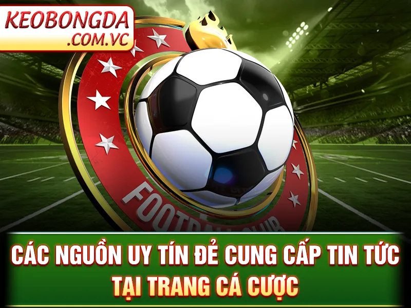 Các nguồn uy tín đẻ cung cấp tin tức tại trang cá cược