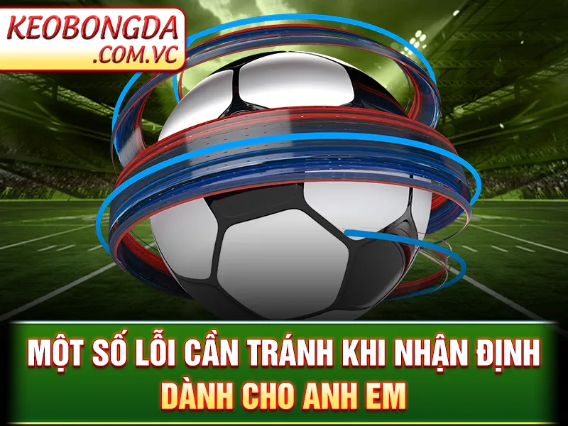 Nhận Định Bóng Đá - Dự Đoán Kết Quả Với Phân Tích Cực Đỉnh 4 Nhận Định Bóng Đá - Một số lỗi cần tránh khi nhận định dành cho anh em